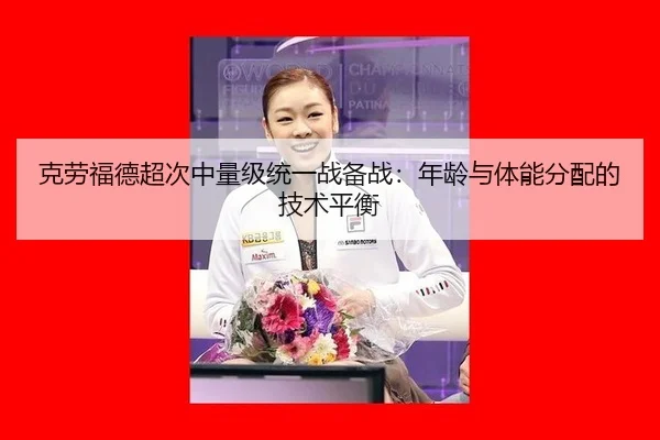 克劳福德超次中量级统一战备战：年龄与体能分配的技术平衡